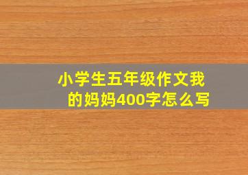 小学生五年级作文我的妈妈400字怎么写