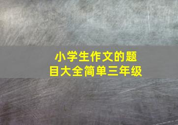 小学生作文的题目大全简单三年级