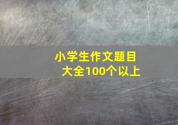 小学生作文题目大全100个以上