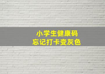 小学生健康码忘记打卡变灰色