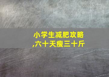 小学生减肥攻略,六十天瘦三十斤