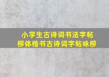 小学生古诗词书法字帖柳体楷书古诗词字帖咏柳