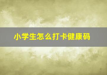 小学生怎么打卡健康码