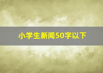 小学生新闻50字以下