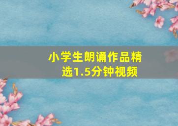 小学生朗诵作品精选1.5分钟视频