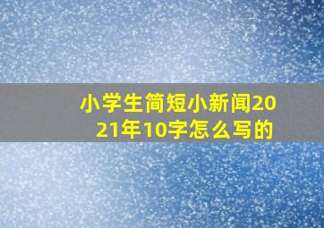 小学生简短小新闻2021年10字怎么写的