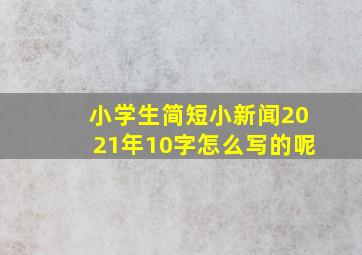 小学生简短小新闻2021年10字怎么写的呢