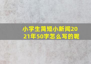 小学生简短小新闻2021年50字怎么写的呢