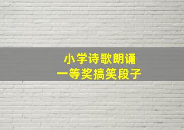 小学诗歌朗诵一等奖搞笑段子