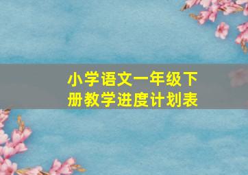 小学语文一年级下册教学进度计划表