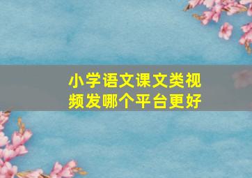 小学语文课文类视频发哪个平台更好