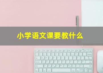 小学语文课要教什么