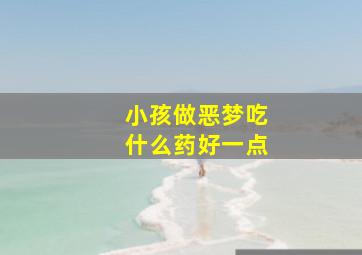 小孩做恶梦吃什么药好一点