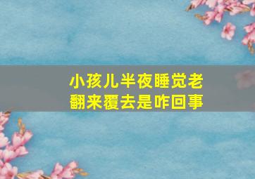 小孩儿半夜睡觉老翻来覆去是咋回事