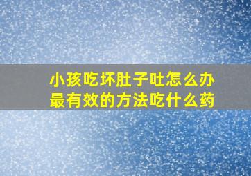 小孩吃坏肚子吐怎么办最有效的方法吃什么药