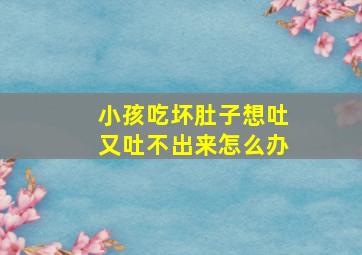 小孩吃坏肚子想吐又吐不出来怎么办