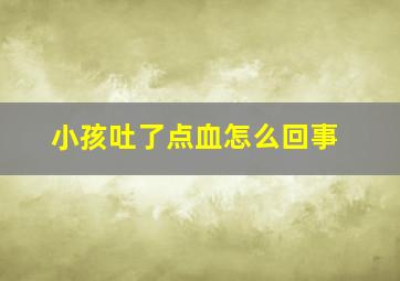 小孩吐了点血怎么回事