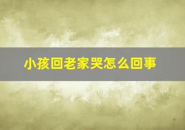 小孩回老家哭怎么回事