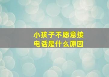 小孩子不愿意接电话是什么原因