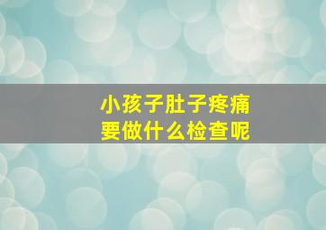 小孩子肚子疼痛要做什么检查呢