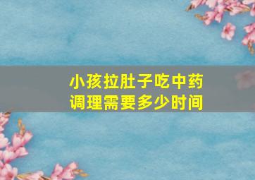 小孩拉肚子吃中药调理需要多少时间