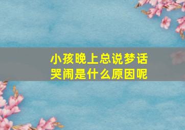 小孩晚上总说梦话哭闹是什么原因呢