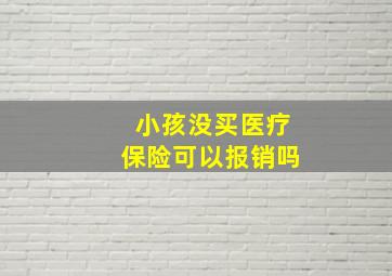 小孩没买医疗保险可以报销吗