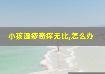 小孩湿疹奇痒无比,怎么办