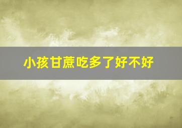 小孩甘蔗吃多了好不好