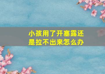 小孩用了开塞露还是拉不出来怎么办