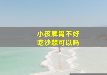 小孩脾胃不好吃沙棘可以吗