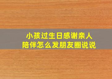 小孩过生日感谢亲人陪伴怎么发朋友圈说说