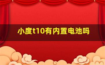 小度t10有内置电池吗