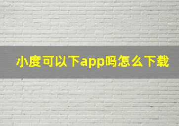 小度可以下app吗怎么下载