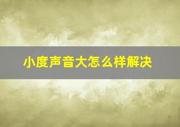 小度声音大怎么样解决