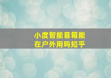 小度智能音箱能在户外用吗知乎