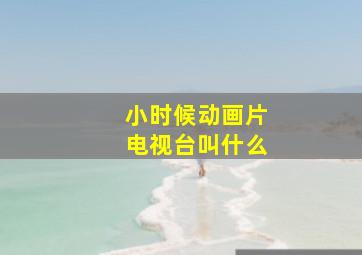 小时候动画片电视台叫什么