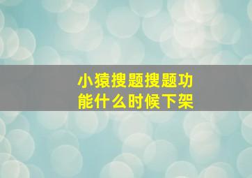 小猿搜题搜题功能什么时候下架