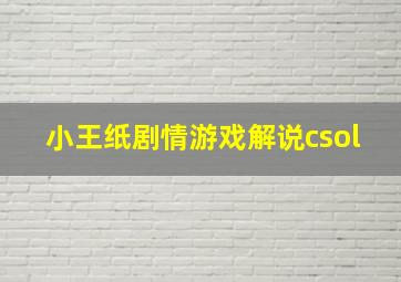 小王纸剧情游戏解说csol