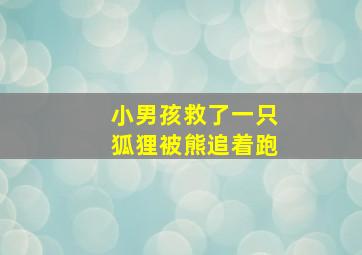 小男孩救了一只狐狸被熊追着跑