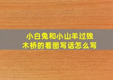 小白兔和小山羊过独木桥的看图写话怎么写