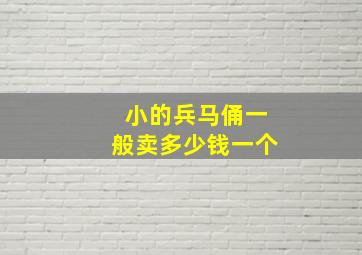 小的兵马俑一般卖多少钱一个