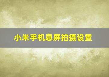 小米手机息屏拍摄设置