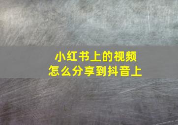 小红书上的视频怎么分享到抖音上