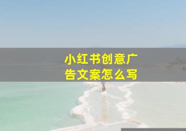 小红书创意广告文案怎么写