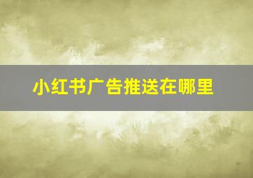 小红书广告推送在哪里