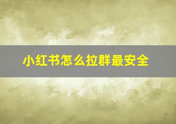 小红书怎么拉群最安全