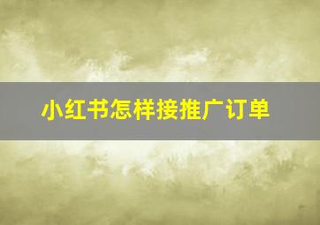 小红书怎样接推广订单