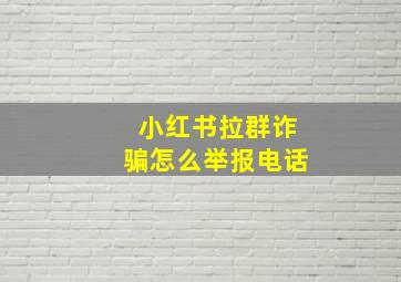 小红书拉群诈骗怎么举报电话