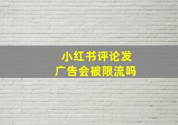 小红书评论发广告会被限流吗